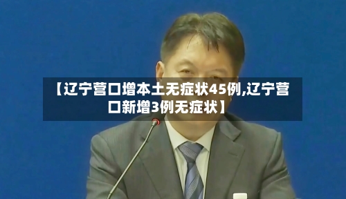 【辽宁营口增本土无症状45例,辽宁营口新增3例无症状】-第3张图片