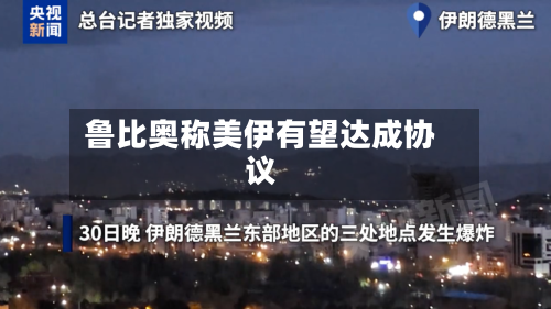 鲁比奥称美伊有望达成协议