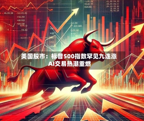 美国股市：标普500指数罕见九连涨 AI交易热潮重燃