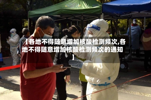 【各地不得随意增加核酸检测频次,各地不得随意增加核酸检测频次的通知】