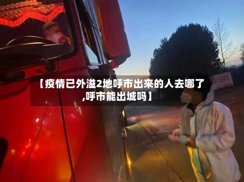 【疫情已外溢2地呼市出来的人去哪了,呼市能出城吗】