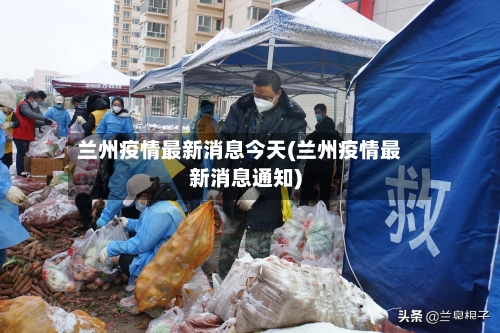 兰州疫情最新消息今天(兰州疫情最新消息通知)-第2张图片
