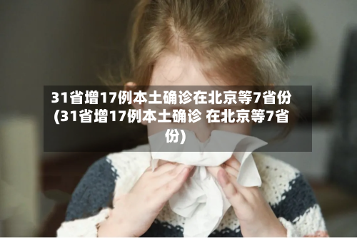 31省增17例本土确诊在北京等7省份(31省增17例本土确诊 在北京等7省份)-第2张图片