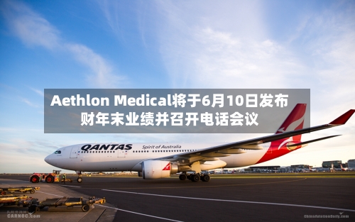 Aethlon Medical将于6月10日发布财年末业绩并召开电话会议
