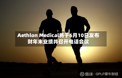 Aethlon Medical将于6月10日发布财年末业绩并召开电话会议-第2张图片