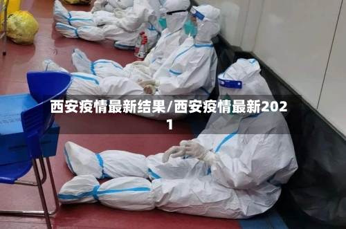 西安疫情最新结果/西安疫情最新2021