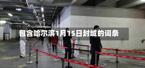 包含哈尔滨1月15日封城的词条-第2张图片