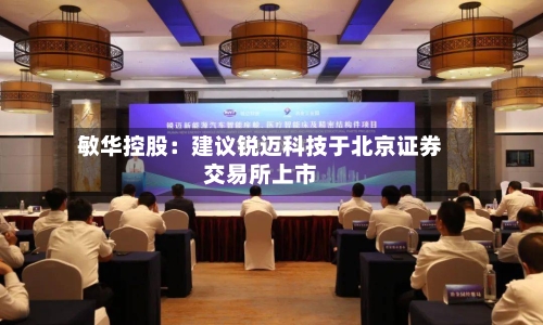 敏华控股:建议锐迈科技于北京证券交易所上市-第2张图片