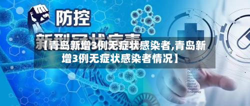 【青岛新增3例无症状感染者,青岛新增3例无症状感染者情况】-第3张图片