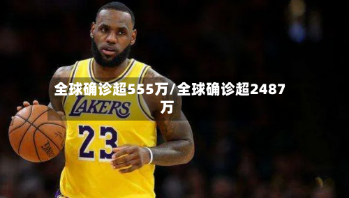 全球确诊超555万/全球确诊超2487万-第2张图片
