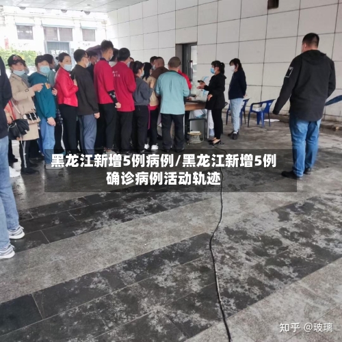 黑龙江新增5例病例/黑龙江新增5例确诊病例活动轨迹