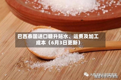 巴西泰国进口糖升贴水、运费及加工成本（6月3日更新）