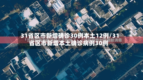 31省区市新增确诊30例本土12例/31省区市新增本土确诊病例30例