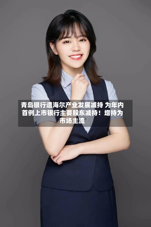 青岛银行遭海尔产业发展减持 为年内首例上市银行主要股东减持！增持为市场主流