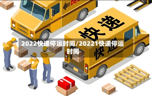 2022快递停运时间/20221快递停运时间