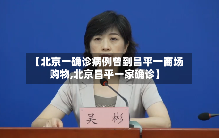 【北京一确诊病例曾到昌平一商场购物,北京昌平一家确诊】
