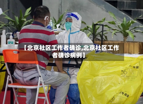 【北京社区工作者确诊,北京社区工作者确诊病例】