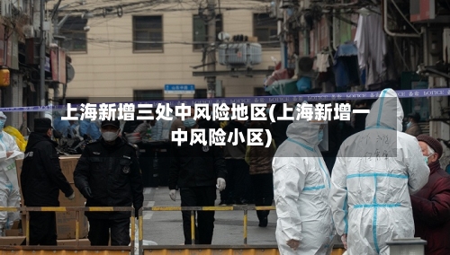 上海新增三处中风险地区(上海新增一中风险小区)