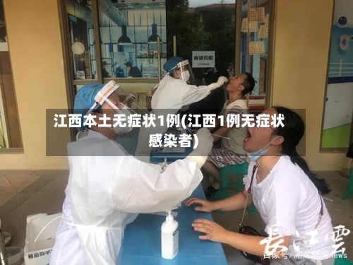 江西本土无症状1例(江西1例无症状感染者)-第2张图片