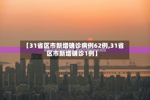 【31省区市新增确诊病例62例,31省区市新增确诊1例】