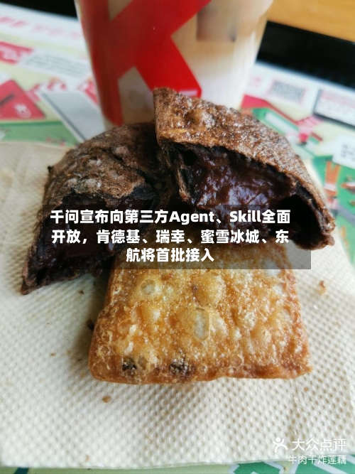 千问宣布向第三方Agent、Skill全面开放，肯德基、瑞幸、蜜雪冰城、东航将首批接入