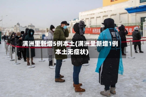 满洲里新增5例本土(满洲里新增1例本土无症状)