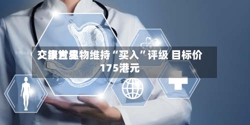 交银世界：康方生物维持“买入”评级 目标价175港元