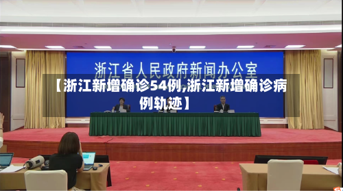 【浙江新增确诊54例,浙江新增确诊病例轨迹】-第3张图片