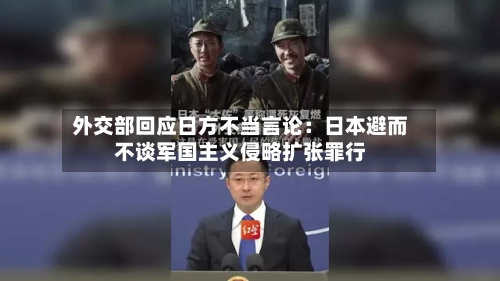 外交部回应日方不当言论:日本避而不谈军国主义侵略扩张罪行-第3张图片