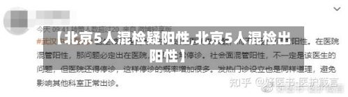 【北京5人混检疑阳性,北京5人混检出阳性】-第2张图片
