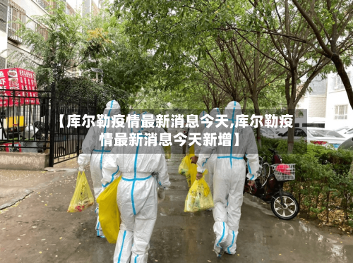 【库尔勒疫情最新消息今天,库尔勒疫情最新消息今天新增】-第2张图片