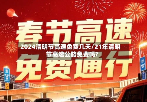 2024清明节高速免费几天/21年清明节高速公路免费吗?-第3张图片