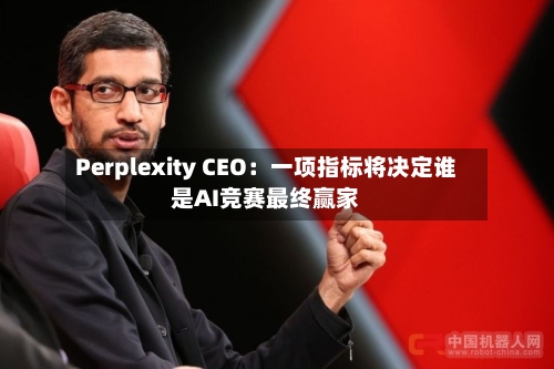 Perplexity CEO：一项指标将决定谁是AI竞赛最终赢家