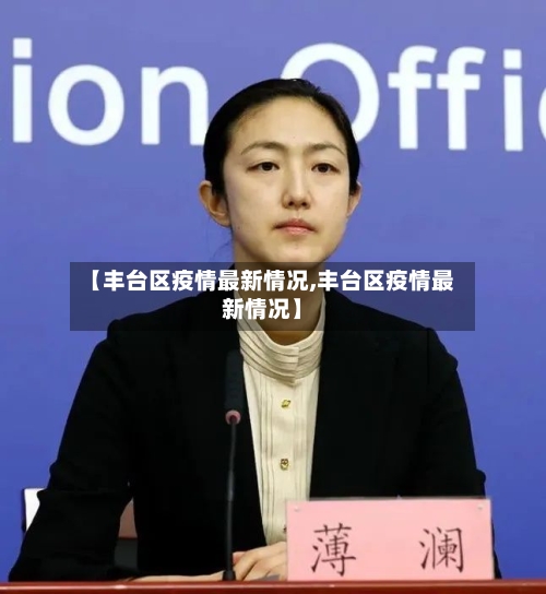 【丰台区疫情最新情况,丰台区疫情最新情况】-第3张图片