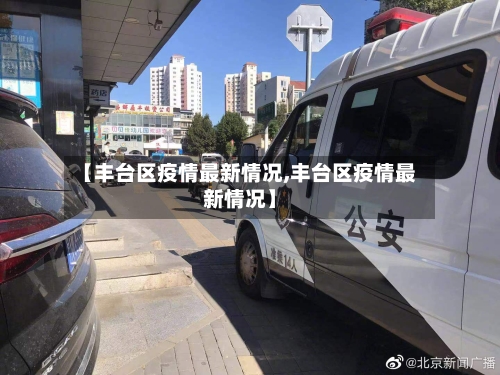 【丰台区疫情最新情况,丰台区疫情最新情况】-第2张图片