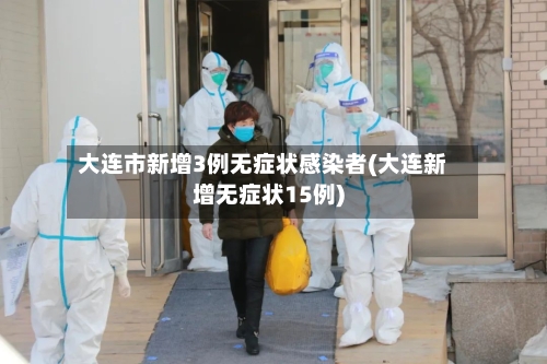 大连市新增3例无症状感染者(大连新增无症状15例)