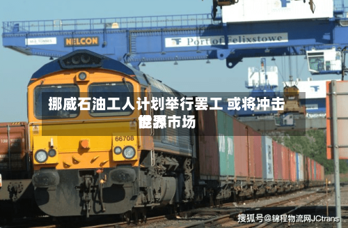 挪威石油工人计划举行罢工 或将冲击世界
能源市场-第2张图片