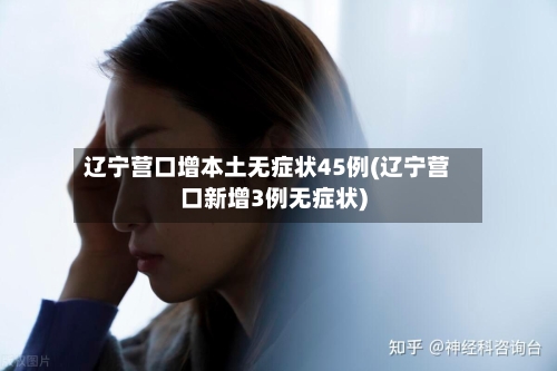 辽宁营口增本土无症状45例(辽宁营口新增3例无症状)