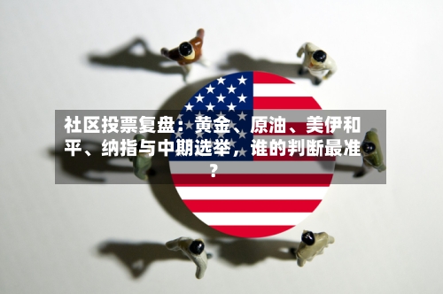 社区投票复盘：黄金、原油	、美伊和平、纳指与中期选举	，谁的判断最准？-第2张图片