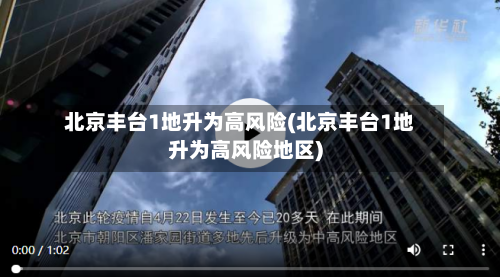 北京丰台1地升为高风险(北京丰台1地升为高风险地区)