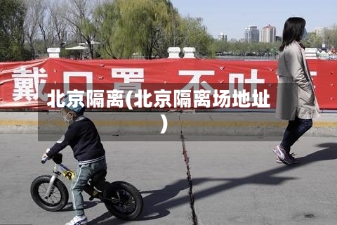 北京隔离(北京隔离场地址)-第2张图片