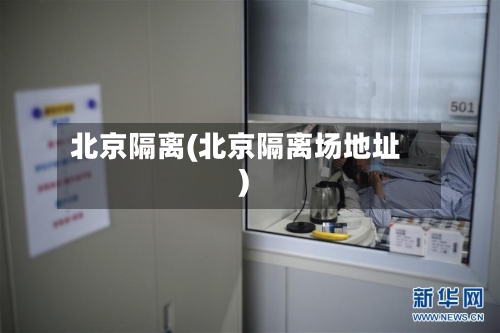 北京隔离(北京隔离场地址)-第3张图片