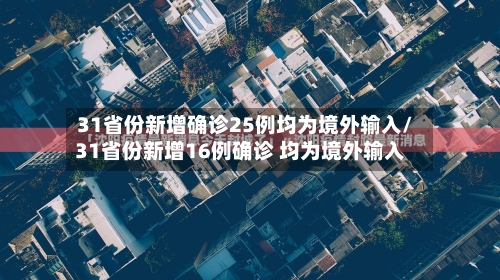 31省份新增确诊25例均为境外输入/31省份新增16例确诊 均为境外输入-第2张图片