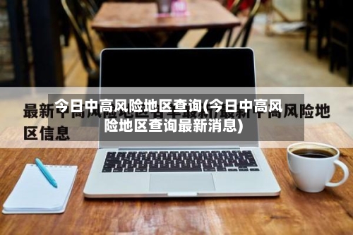 今日中高风险地区查询(今日中高风险地区查询最新消息)