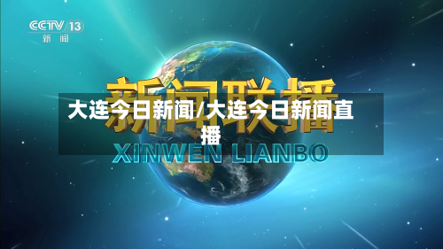 大连今日新闻/大连今日新闻直播-第3张图片