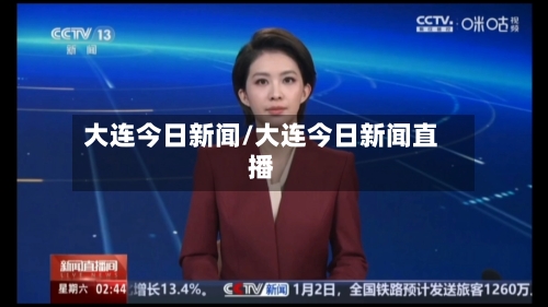 大连今日新闻/大连今日新闻直播-第2张图片