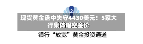 现货黄金盘中失守4430美元！5家大行集体唱空金价