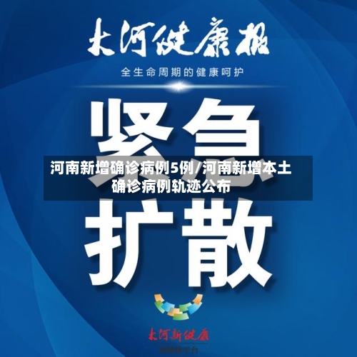 河南新增确诊病例5例/河南新增本土确诊病例轨迹公布