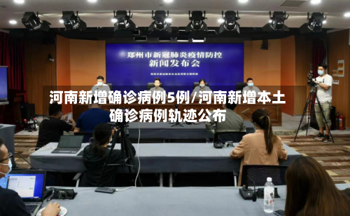 河南新增确诊病例5例/河南新增本土确诊病例轨迹公布-第2张图片