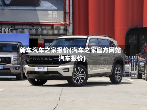 新车汽车之家报价(汽车之家官方网站汽车报价)-第2张图片